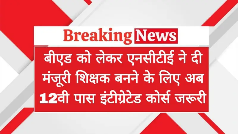 BED Course Good News: बीएड को लेकर एनसीटीई ने दी मंजूरी शिक्षक बनने के लिए अब 12वी पास इंटीग्रेटेड कोर्स जरूरी